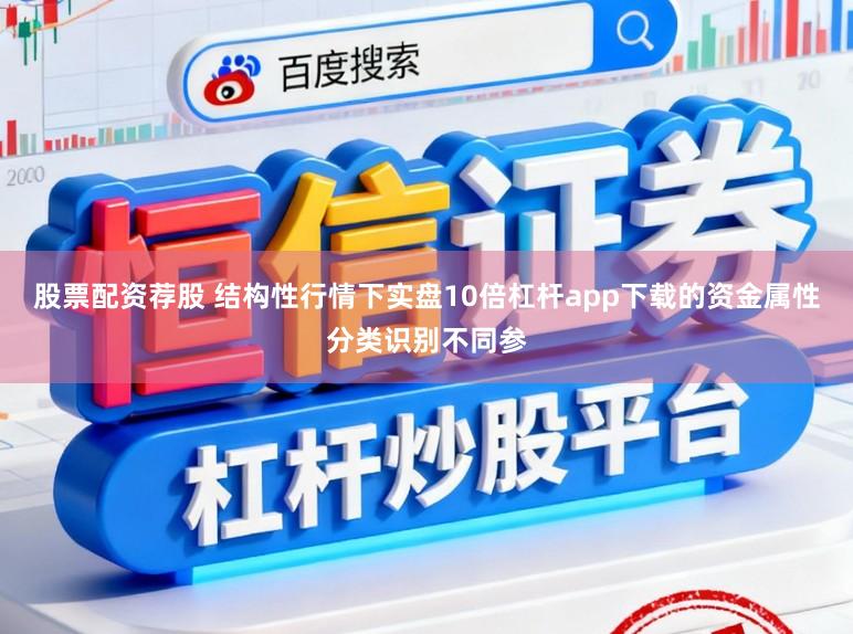 股票配资荐股 结构性行情下实盘10倍杠杆app下载的资金属性分类识别不同参