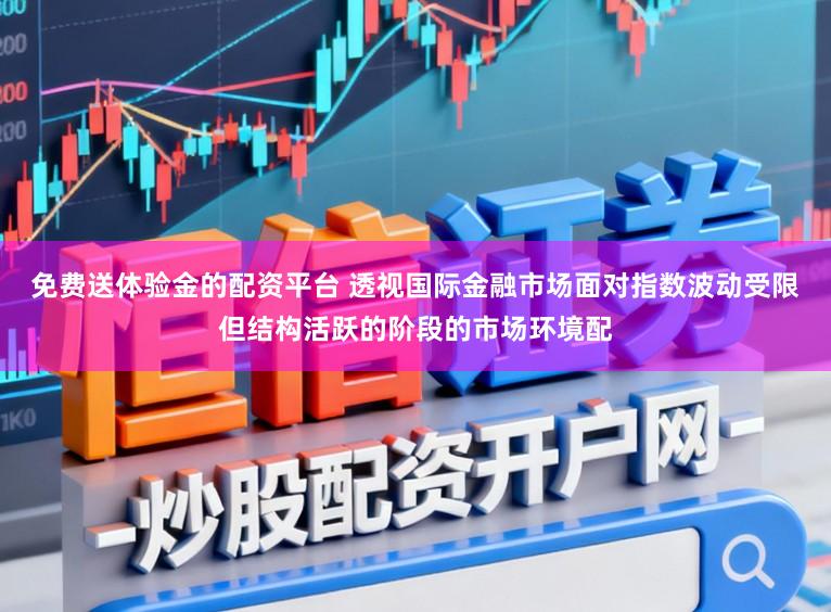 免费送体验金的配资平台 透视国际金融市场面对指数波动受限但结构活跃的阶段的市场环境配
