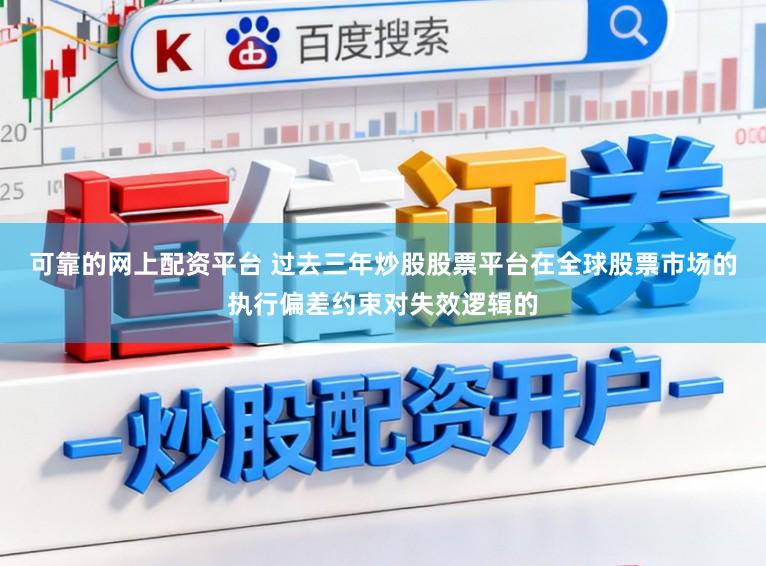 可靠的网上配资平台 过去三年炒股股票平台在全球股票市场的执行偏差约束对失效逻辑的
