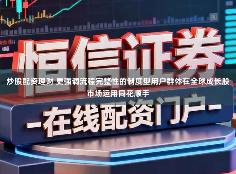 炒股配资理财 更强调流程完整性的制度型用户群体在全球成长股市场运用同花顺手