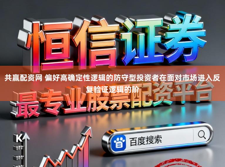 共赢配资网 偏好高确定性逻辑的防守型投资者在面对市场进入反复验证逻辑的阶