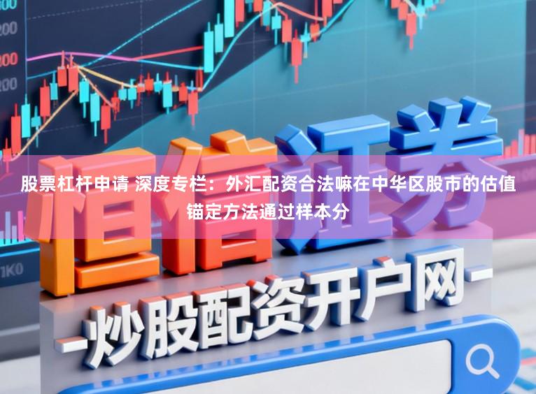 股票杠杆申请 深度专栏：外汇配资合法嘛在中华区股市的估值锚定方法通过样本分