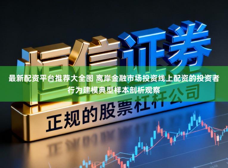最新配资平台推荐大全图 离岸金融市场投资线上配资的投资者行为建模典型样本剖析观察