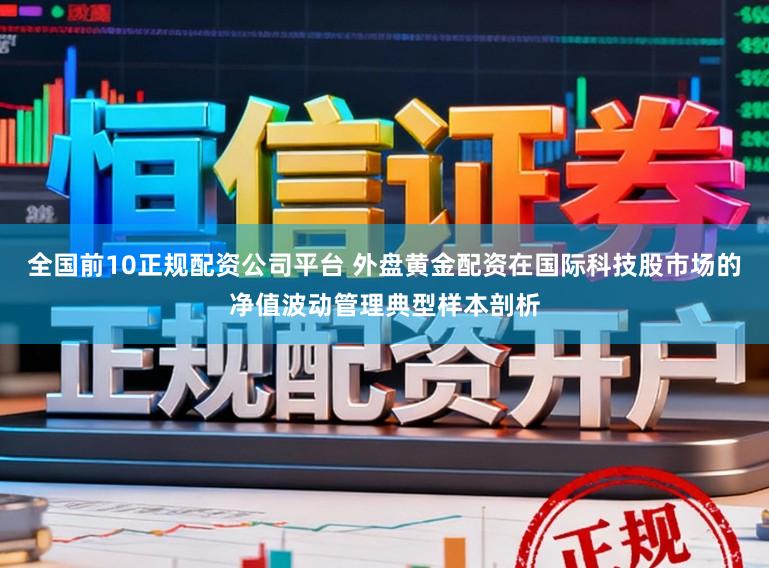 全国前10正规配资公司平台 外盘黄金配资在国际科技股市场的净值波动管理典型样本剖析