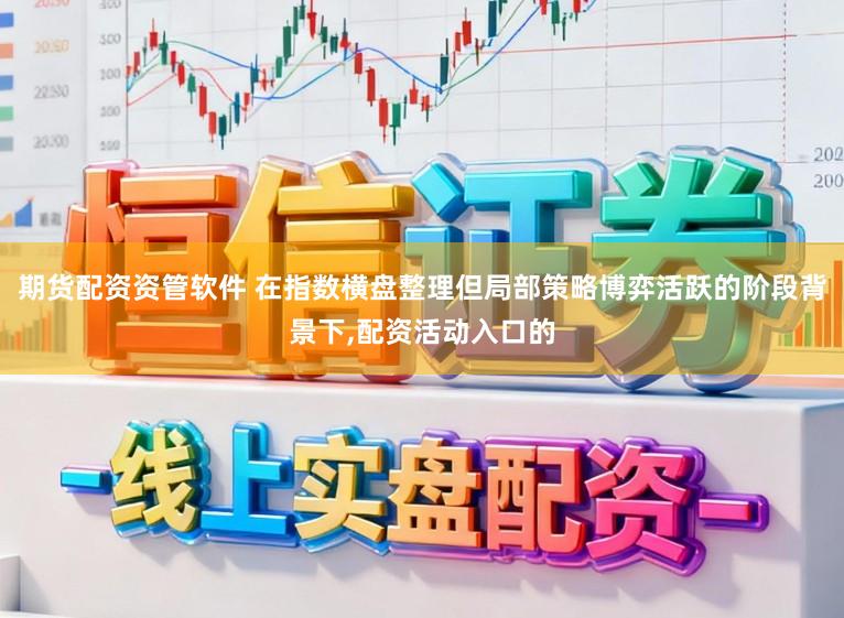 期货配资资管软件 在指数横盘整理但局部策略博弈活跃的阶段背景下,配资活动入口的