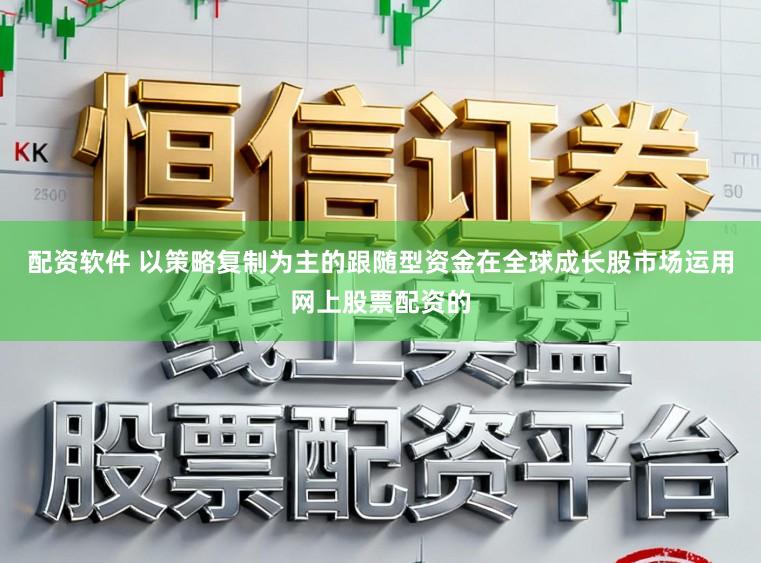 配资软件 以策略复制为主的跟随型资金在全球成长股市场运用网上股票配资的