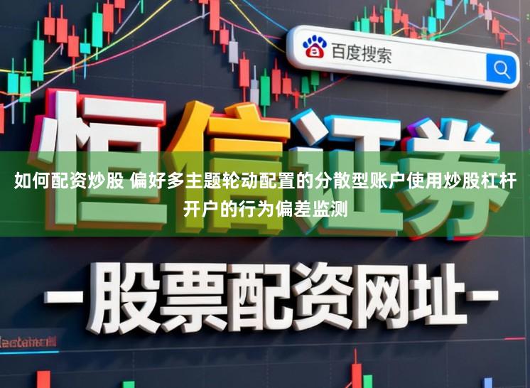 如何配资炒股 偏好多主题轮动配置的分散型账户使用炒股杠杆开户的行为偏差监测
