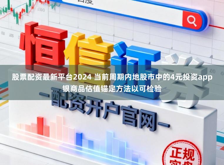 股票配资最新平台2024 当前周期内地股市中的4元投资app银商品估值锚定方法以可检验