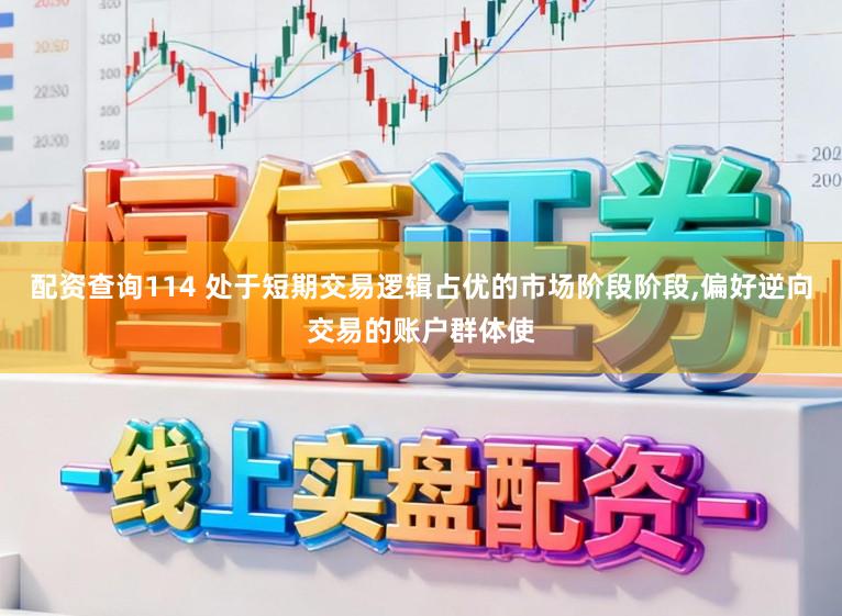 配资查询114 处于短期交易逻辑占优的市场阶段阶段,偏好逆向交易的账户群体使