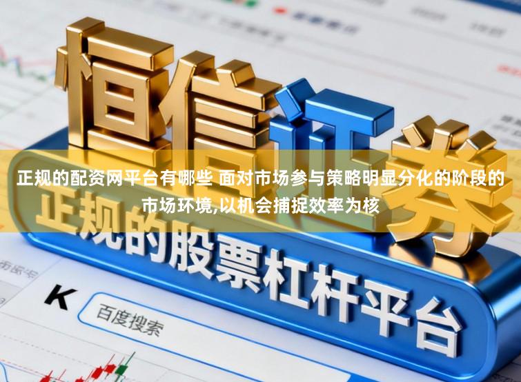 正规的配资网平台有哪些 面对市场参与策略明显分化的阶段的市场环境,以机会捕捉效率为核