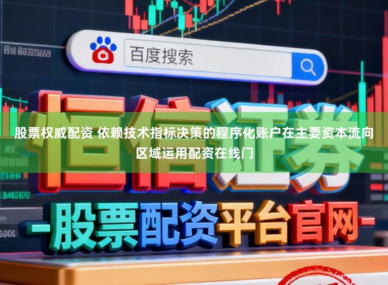 股票权威配资 依赖技术指标决策的程序化账户在主要资本流向区域运用配资在线门