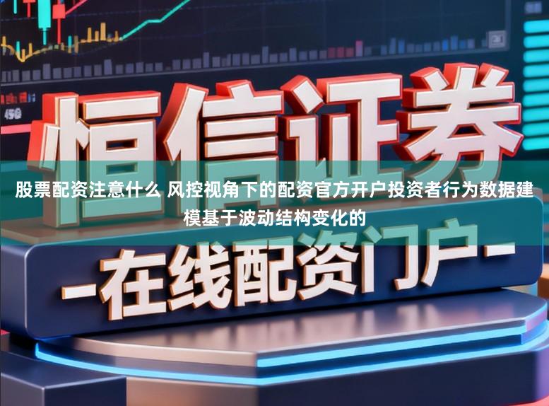 股票配资注意什么 风控视角下的配资官方开户投资者行为数据建模基于波动结构变化的
