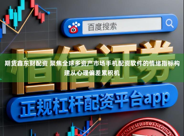 期货鑫东财配资 聚焦全球多资产市场手机配资软件的情绪指标构建从心理偏差累积机