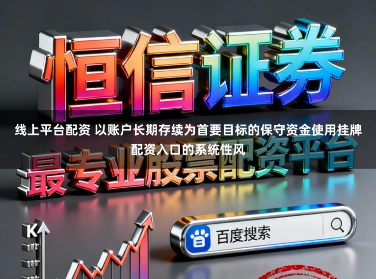 线上平台配资 以账户长期存续为首要目标的保守资金使用挂牌配资入口的系统性风