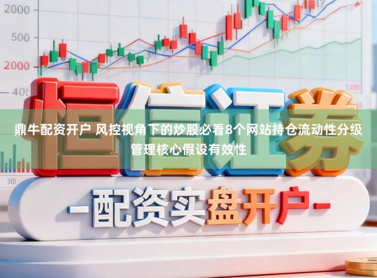 鼎牛配资开户 风控视角下的炒股必看8个网站持仓流动性分级管理核心假设有效性