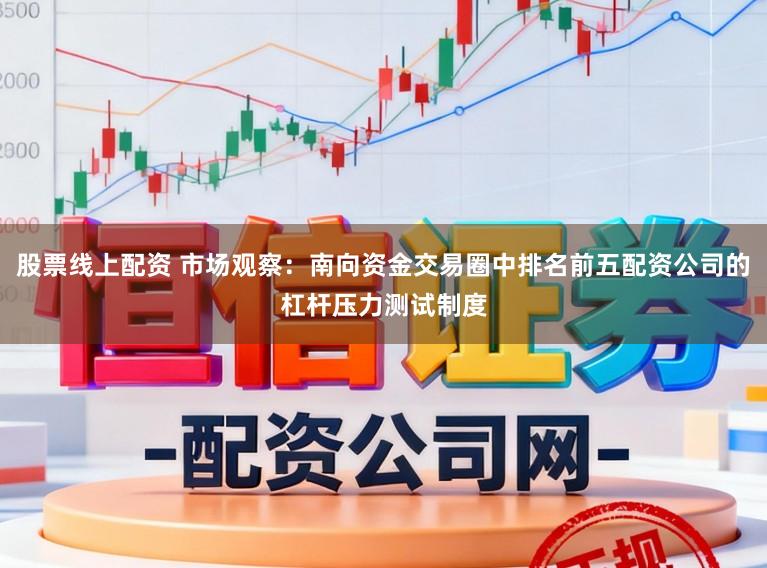 股票线上配资 市场观察：南向资金交易圈中排名前五配资公司的杠杆压力测试制度
