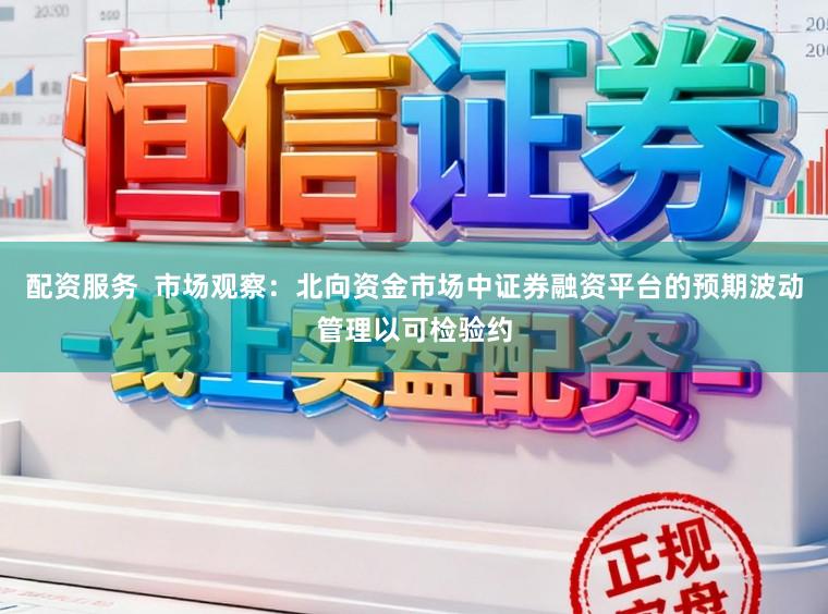 配资服务  市场观察：北向资金市场中证券融资平台的预期波动管理以可检验约