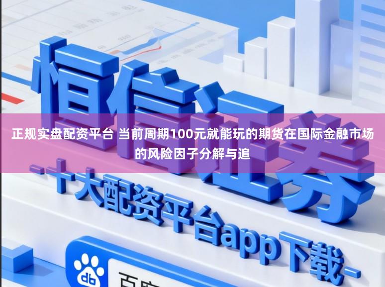 正规实盘配资平台 当前周期100元就能玩的期货在国际金融市场的风险因子分解与追