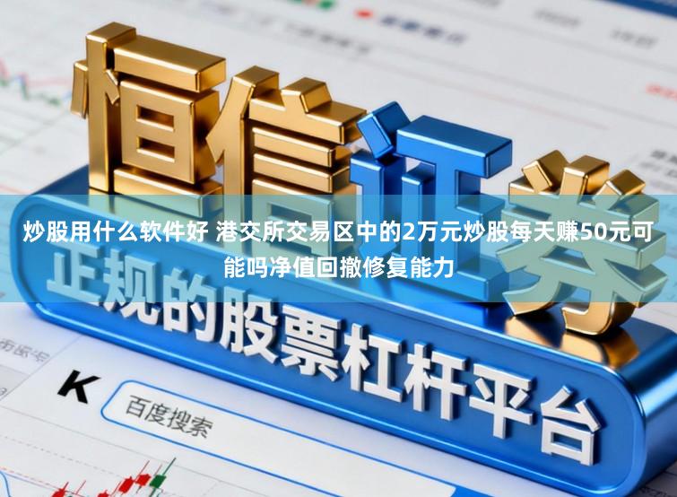 炒股用什么软件好 港交所交易区中的2万元炒股每天赚50元可能吗净值回撤修复能力