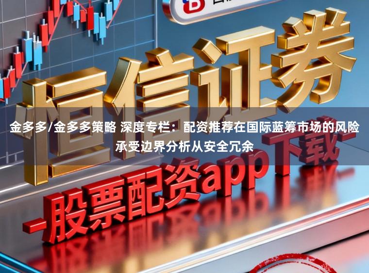 金多多/金多多策略 深度专栏：配资推荐在国际蓝筹市场的风险承受边界分析从安全冗余