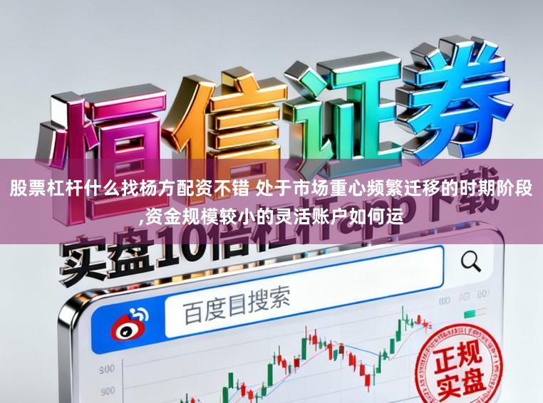 股票杠杆什么找杨方配资不错 处于市场重心频繁迁移的时期阶段,资金规模较小的灵活账户如何运