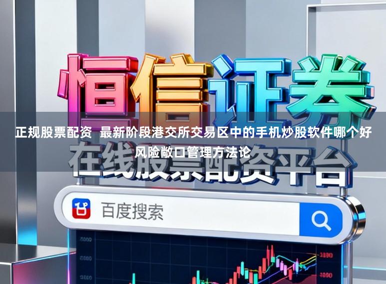 正规股票配资  最新阶段港交所交易区中的手机炒股软件哪个好风险敞口管理方法论