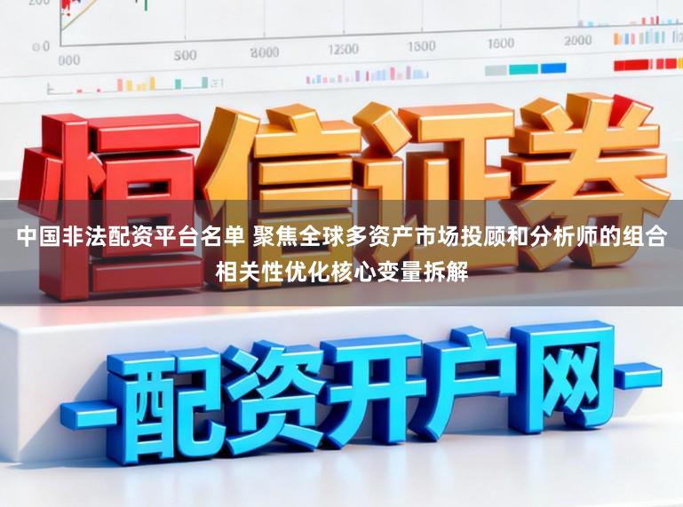 中国非法配资平台名单 聚焦全球多资产市场投顾和分析师的组合相关性优化核心变量拆解