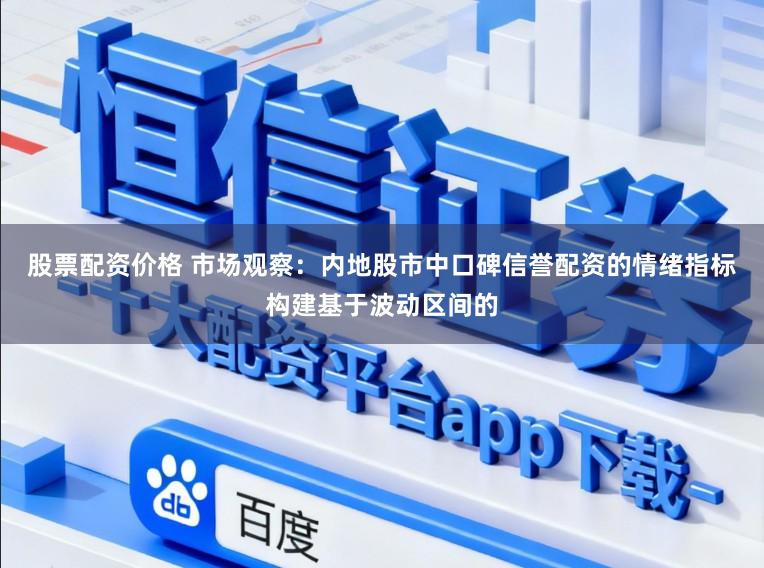 股票配资价格 市场观察：内地股市中口碑信誉配资的情绪指标构建基于波动区间的