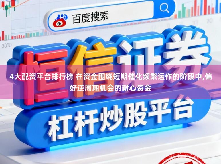 4大配资平台排行榜 在资金围绕短期催化频繁运作的阶段中,偏好逆周期机会的耐心资金