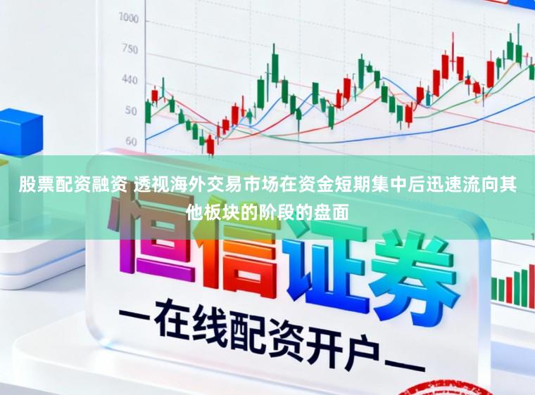 股票配资融资 透视海外交易市场在资金短期集中后迅速流向其他板块的阶段的盘面