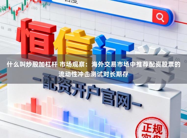 什么叫炒股加杠杆 市场观察：海外交易市场中推荐配资股票的流动性冲击测试对长期存