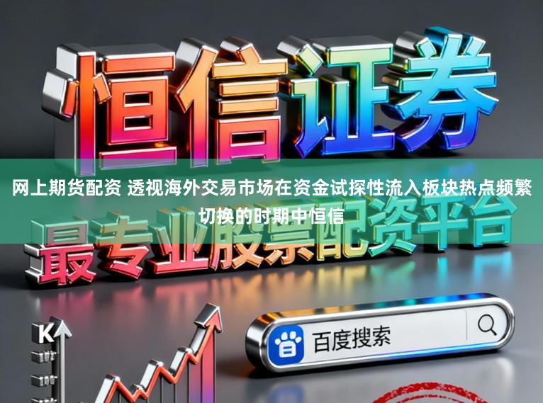 网上期货配资 透视海外交易市场在资金试探性流入板块热点频繁切换的时期中恒信