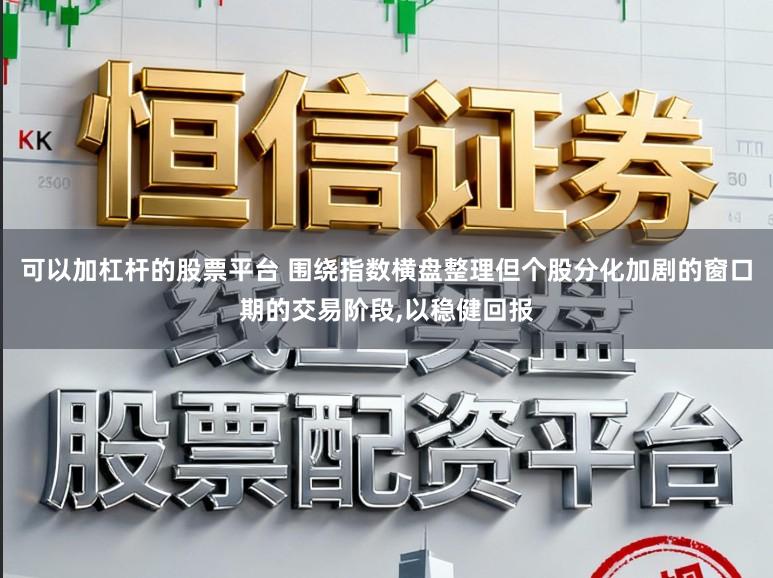 可以加杠杆的股票平台 围绕指数横盘整理但个股分化加剧的窗口期的交易阶段,以稳健回报