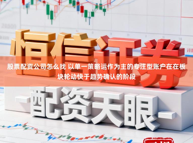 股票配资公司怎么找 以单一策略运作为主的专注型账户在在板块轮动快于趋势确认的阶段