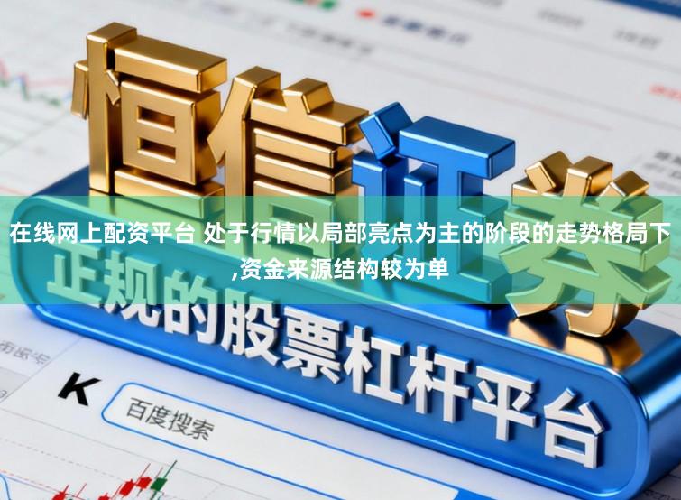 在线网上配资平台 处于行情以局部亮点为主的阶段的走势格局下,资金来源结构较为单