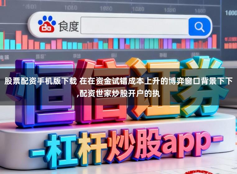 股票配资手机版下载 在在资金试错成本上升的博弈窗口背景下下,配资世家炒股开户的执