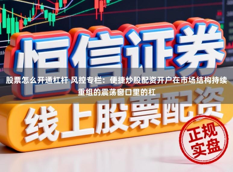 股票怎么开通杠杆 风控专栏：便捷炒股配资开户在市场结构持续重组的震荡窗口里的杠