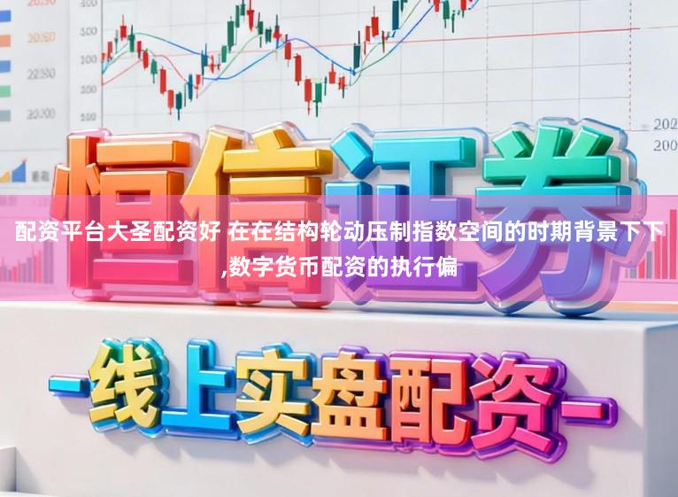 配资平台大圣配资好 在在结构轮动压制指数空间的时期背景下下,数字货币配资的执行偏