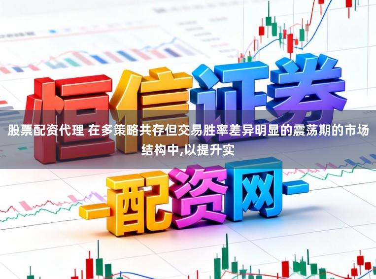 股票配资代理 在多策略共存但交易胜率差异明显的震荡期的市场结构中,以提升实