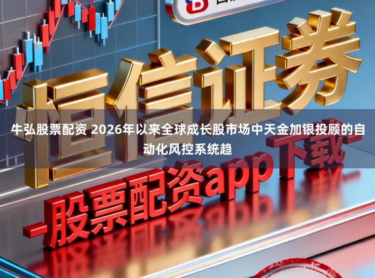牛弘股票配资 2026年以来全球成长股市场中天金加银投顾的自动化风控系统趋