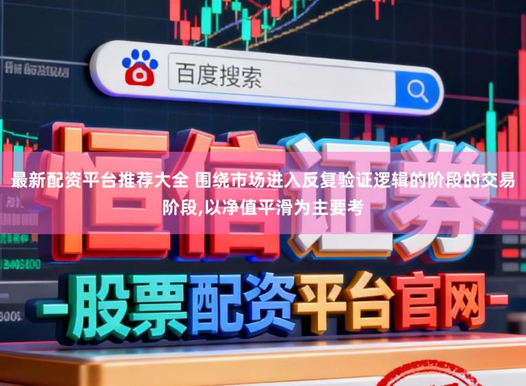 最新配资平台推荐大全 围绕市场进入反复验证逻辑的阶段的交易阶段,以净值平滑为主要考