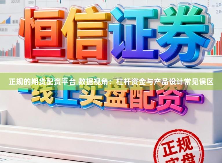 正规的期货配资平台 数据视角：杠杆资金与产品设计常见误区