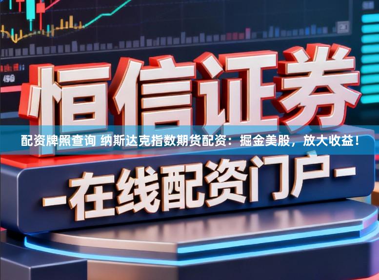 配资牌照查询 纳斯达克指数期货配资：掘金美股，放大收益！