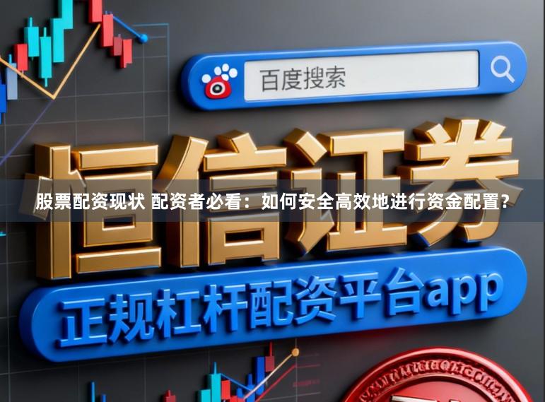 股票配资现状 配资者必看：如何安全高效地进行资金配置？