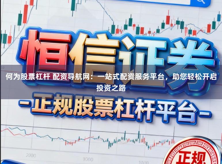 何为股票杠杆 配资导航网：一站式配资服务平台，助您轻松开启投资之路