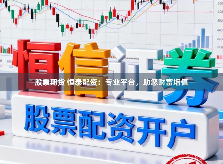 股票期货 恒泰配资：专业平台，助您财富增值
