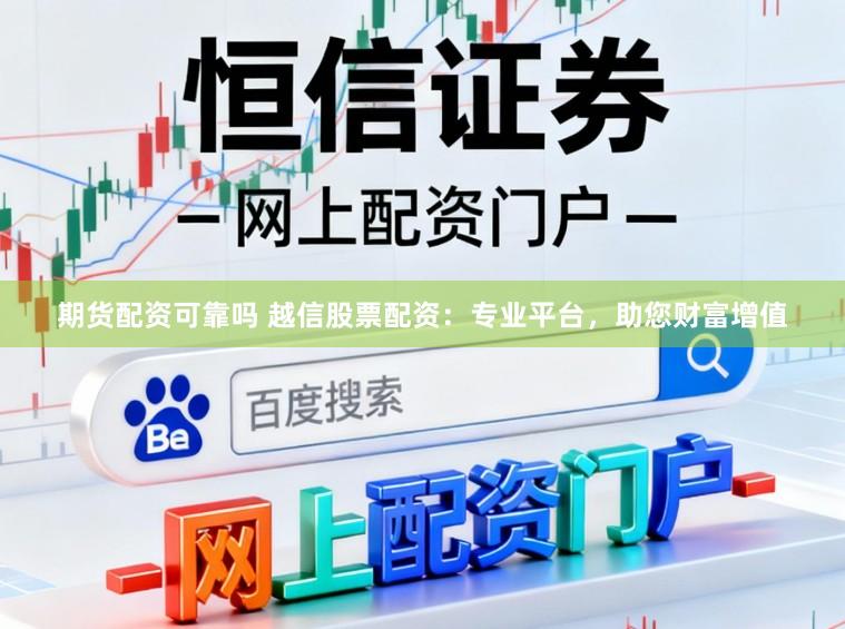 期货配资可靠吗 越信股票配资：专业平台，助您财富增值