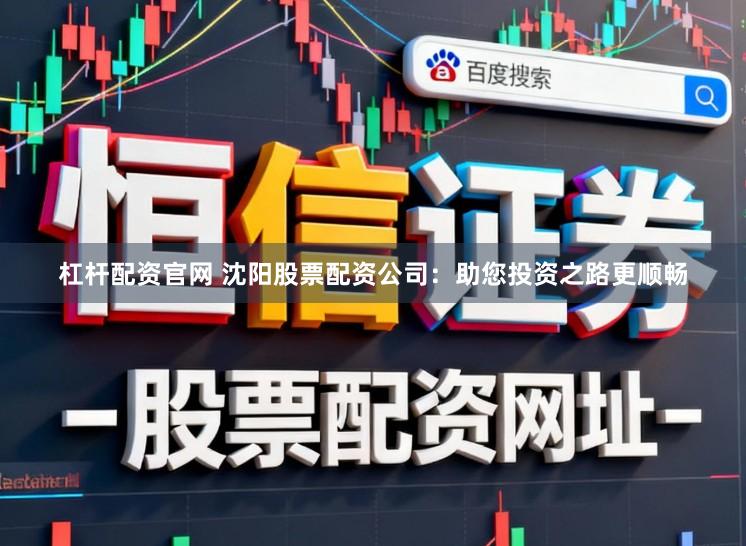 杠杆配资官网 沈阳股票配资公司：助您投资之路更顺畅