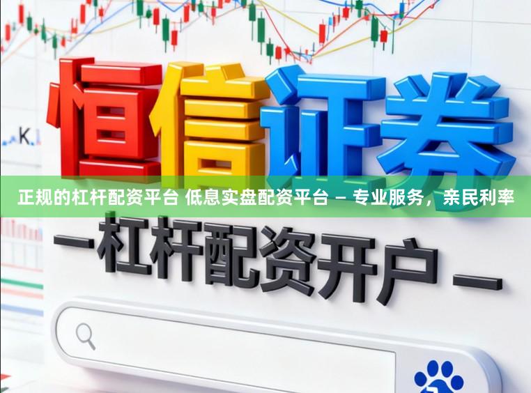 正规的杠杆配资平台 低息实盘配资平台 — 专业服务，亲民利率