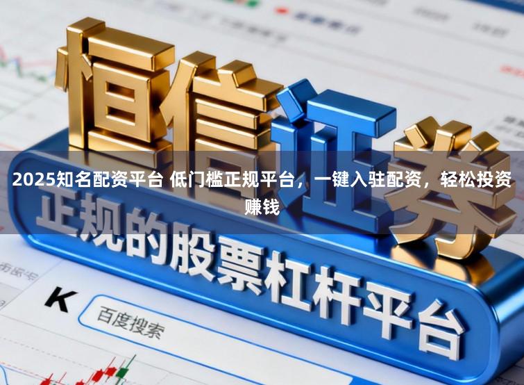 2025知名配资平台 低门槛正规平台，一键入驻配资，轻松投资赚钱